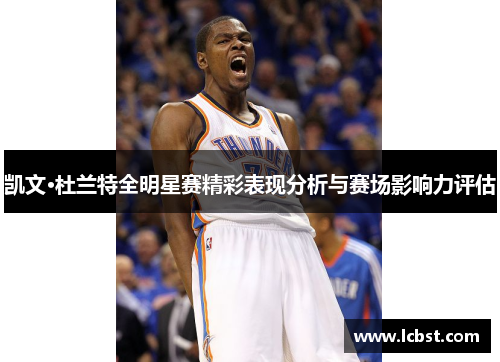 凯文·杜兰特全明星赛精彩表现分析与赛场影响力评估 凯文·杜兰特全明星赛精彩表现分析与赛场影响力评估