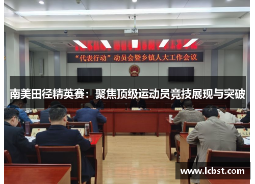 南美田径精英赛:聚焦顶级运动员竞技展现与突破 南美田径精英赛:聚焦顶级运动员竞技展现与突破