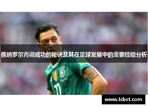 佩纳罗尔青训成功的秘诀及其在足球发展中的重要经验分析 佩纳罗尔青训成功的秘诀及其在足球发展中的重要经验分析
