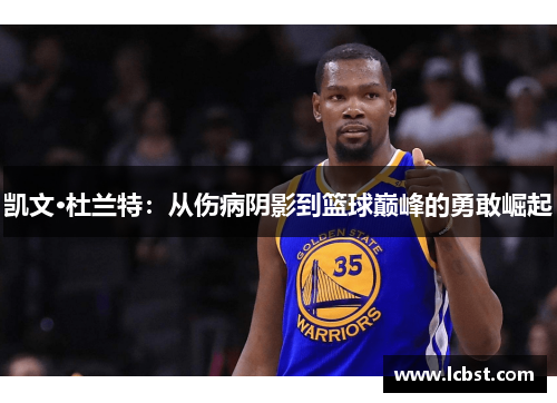 凯文·杜兰特：从伤病阴影到篮球巅峰的勇敢崛起