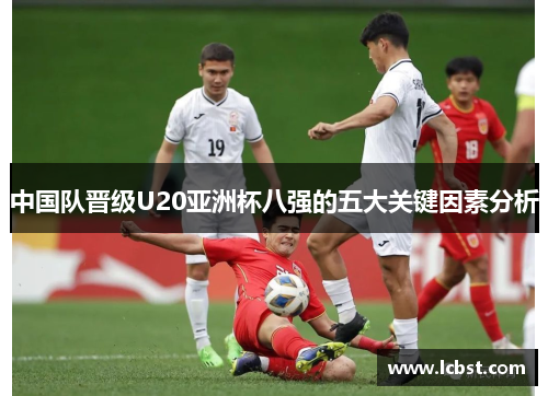 中国队晋级U20亚洲杯八强的五大关键因素分析
