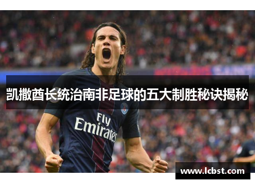 凯撒酋长统治南非足球的五大制胜秘诀揭秘 凯撒酋长统治南非足球的五大制胜秘诀揭秘