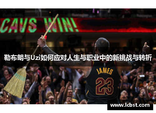 勒布朗与Uzi如何应对人生与职业中的新挑战与转折