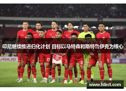 印尼继续推进归化计划 目标以马特森和斯特鲁伊克为核心 印尼继续推进归化计划 目标以马特森和斯特鲁伊克为核心