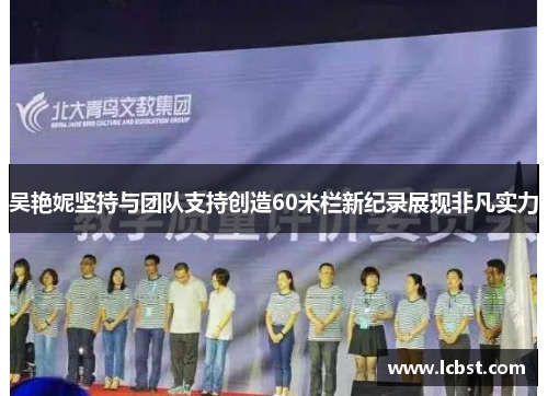 吴艳妮坚持与团队支持创造60米栏新纪录展现非凡实力 吴艳妮坚持与团队支持创造60米栏新纪录展现非凡实力