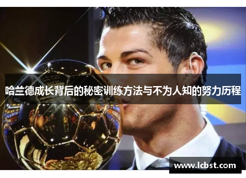 哈兰德成长背后的秘密训练方法与不为人知的努力历程 哈兰德成长背后的秘密训练方法与不为人知的努力历程
