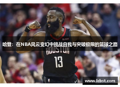 哈登:在NBA风云变幻中挑战自我与突破极限的篮球之路 哈登:在NBA风云变幻中挑战自我与突破极限的篮球之路