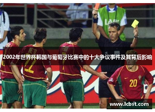 2002年世界杯韩国与葡萄牙比赛中的十大争议事件及其背后影响 2002年世界杯韩国与葡萄牙比赛中的十大争议事件及其背后影响