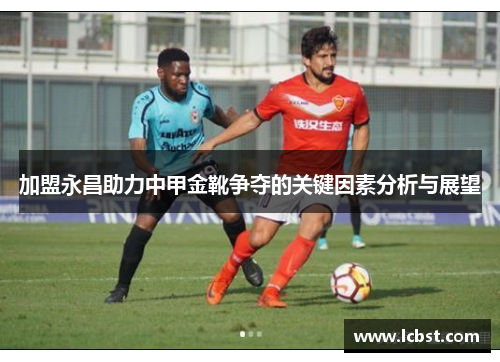 加盟永昌助力中甲金靴争夺的关键因素分析与展望