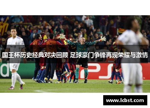 国王杯历史经典对决回顾 足球豪门争锋再现荣耀与激情
