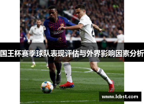 国王杯赛季球队表现评估与外界影响因素分析 国王杯赛季球队表现评估与外界影响因素分析