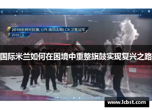 国际米兰如何在困境中重整旗鼓实现复兴之路