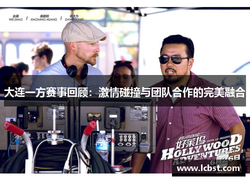 大连一方赛事回顾:激情碰撞与团队合作的完美融合 大连一方赛事回顾:激情碰撞与团队合作的完美融合