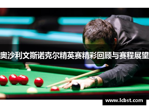 奥沙利文斯诺克尔精英赛精彩回顾与赛程展望 奥沙利文斯诺克尔精英赛精彩回顾与赛程展望