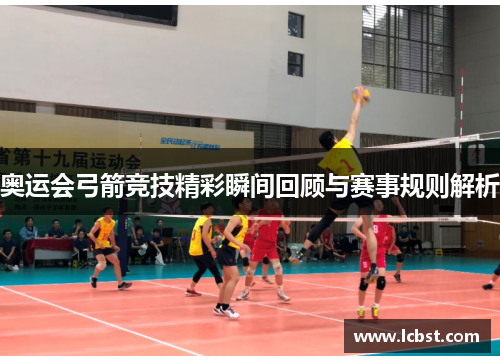 奥运会弓箭竞技精彩瞬间回顾与赛事规则解析 奥运会弓箭竞技精彩瞬间回顾与赛事规则解析