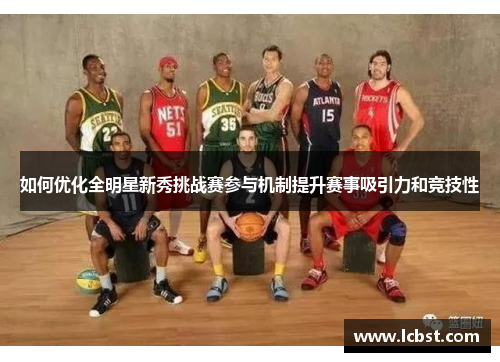如何优化全明星新秀挑战赛参与机制提升赛事吸引力和竞技性