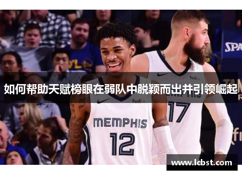 如何帮助天赋榜眼在弱队中脱颖而出并引领崛起