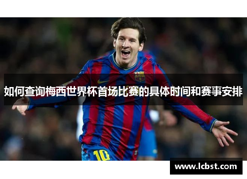 如何查询梅西世界杯首场比赛的具体时间和赛事安排