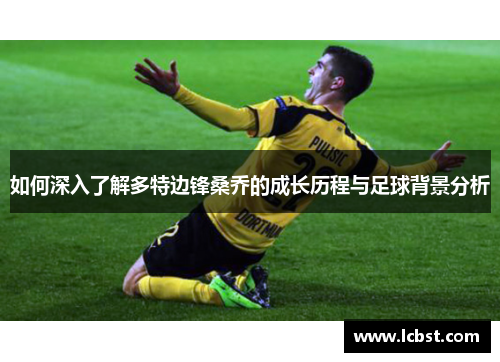 如何深入了解多特边锋桑乔的成长历程与足球背景分析