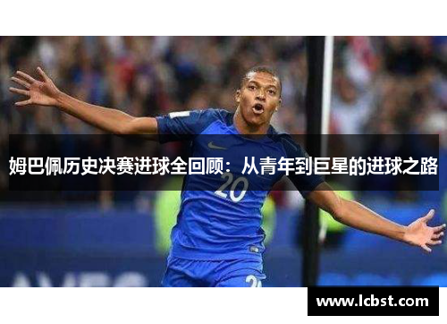 姆巴佩历史决赛进球全回顾：从青年到巨星的进球之路
