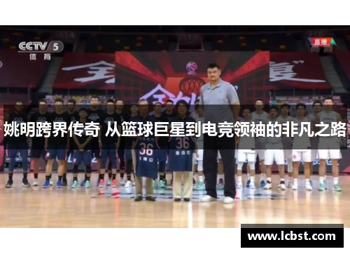 姚明跨界传奇 从篮球巨星到电竞领袖的非凡之路 姚明跨界传奇 从篮球巨星到电竞领袖的非凡之路
