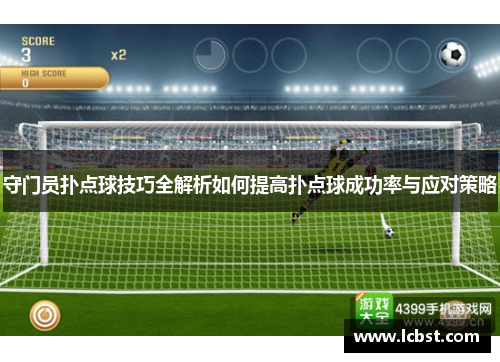 守门员扑点球技巧全解析如何提高扑点球成功率与应对策略