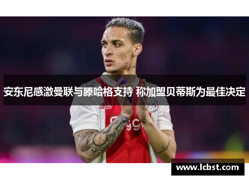 安东尼感激曼联与滕哈格支持 称加盟贝蒂斯为最佳决定