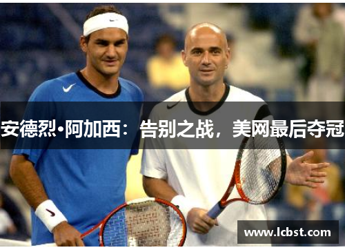 安德烈·阿加西：告别之战，美网最后夺冠