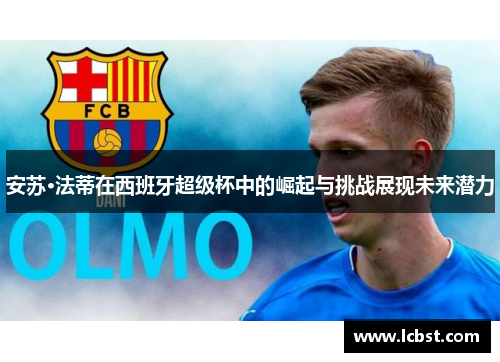 安苏·法蒂在西班牙超级杯中的崛起与挑战展现未来潜力