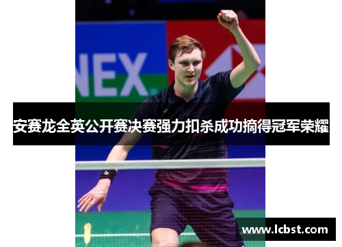 安赛龙全英公开赛决赛强力扣杀成功摘得冠军荣耀