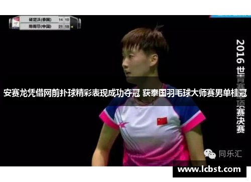 安赛龙凭借网前扑球精彩表现成功夺冠 获泰国羽毛球大师赛男单桂冠
