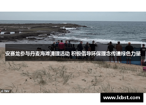 安赛龙参与丹麦海滩清理活动 积极倡导环保理念传递绿色力量