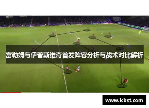 富勒姆与伊普斯维奇首发阵容分析与战术对比解析