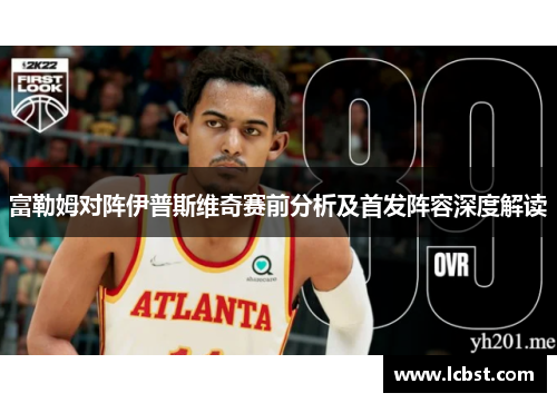 富勒姆对阵伊普斯维奇赛前分析及首发阵容深度解读