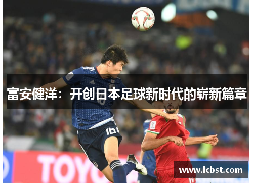 富安健洋：开创日本足球新时代的崭新篇章