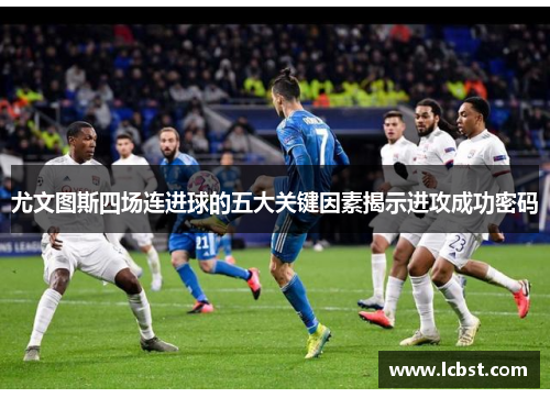 尤文图斯四场连进球的五大关键因素揭示进攻成功密码