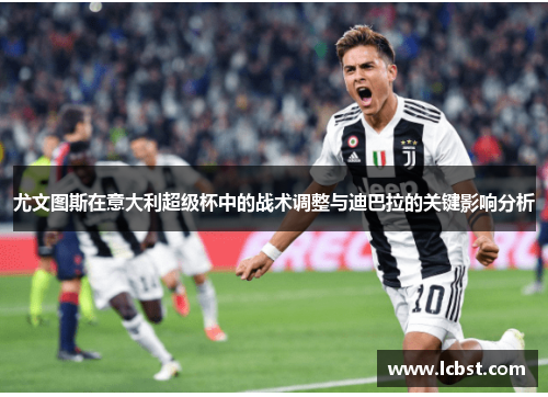 尤文图斯在意大利超级杯中的战术调整与迪巴拉的关键影响分析
