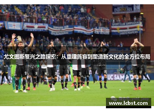 尤文图斯复兴之路探索：从重建阵容到塑造新文化的全方位布局