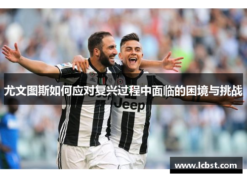 尤文图斯如何应对复兴过程中面临的困境与挑战