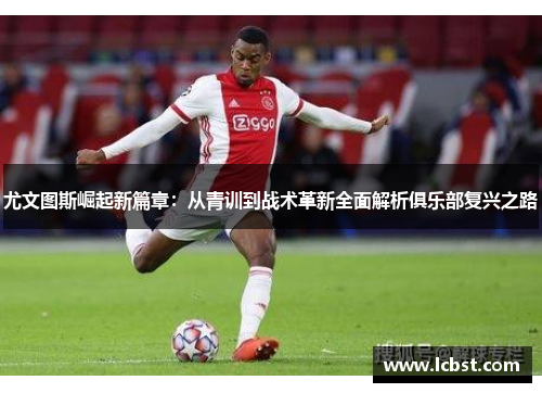 尤文图斯崛起新篇章：从青训到战术革新全面解析俱乐部复兴之路