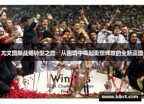 尤文图斯战略转型之路：从困境中崛起重塑辉煌的全新蓝图