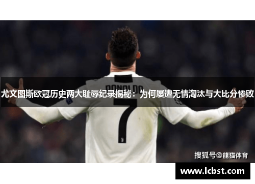 尤文图斯欧冠历史两大耻辱纪录揭秘：为何屡遭无情淘汰与大比分惨败