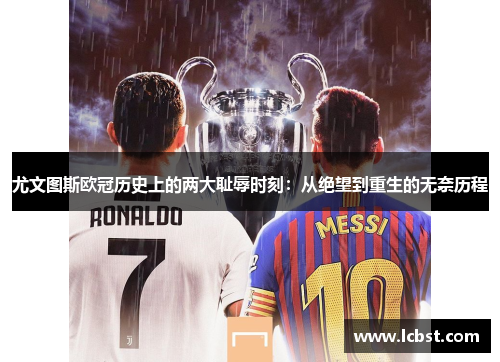 尤文图斯欧冠历史上的两大耻辱时刻：从绝望到重生的无奈历程