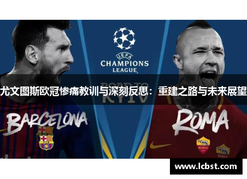 尤文图斯欧冠惨痛教训与深刻反思：重建之路与未来展望