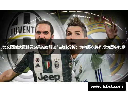 尤文图斯欧冠耻辱纪录深度解读与战绩分析：为何屡次失利成为历史包袱