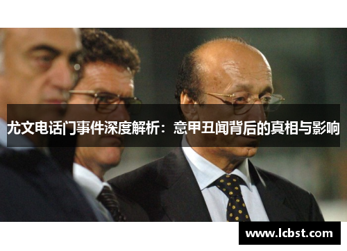 尤文电话门事件深度解析：意甲丑闻背后的真相与影响