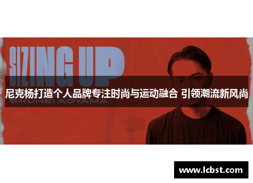 尼克杨打造个人品牌专注时尚与运动融合 引领潮流新风尚