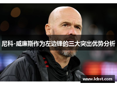 尼科-威廉斯作为左边锋的三大突出优势分析