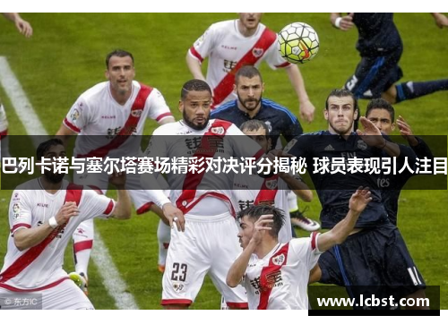 巴列卡诺与塞尔塔赛场精彩对决评分揭秘 球员表现引人注目