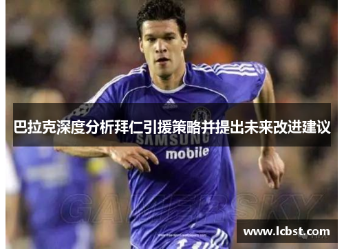 巴拉克深度分析拜仁引援策略并提出未来改进建议